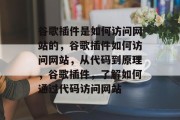 谷歌插件是如何访问网站的，谷歌插件如何访问网站，从代码到原理，谷歌插件，了解如何通过代码访问网站