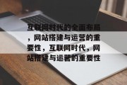 互联网时代的全面布局,网站搭建与运营的重要性,互联网时代,网站搭建与运营的重要性 互联网时代的全面布局,网站搭建与运营的重要性,互联网时代,网站搭建与运营的重要性