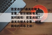 密室逃脱7通关攻略大全集,帮你破解难关,笑对困境!密室逃脱7通关攻略大全集,破解困境的欢乐之旅!