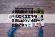 成都做网站优化的高效率流程和注意事项,高效网站优化,成都一招教你全盘走位 成都做网站优化的高效率流程和注意事项,高效网站优化,成都一招教你全盘走位