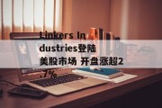 Linkers Industries登陆美股市场 开盘涨超2.7% Linkers Industries登陆美股市场 开盘涨超2.7%