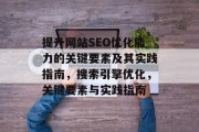 提升网站SEO优化能力的关键要素及其实践指南，搜索引擎优化，关键要素与实践指南