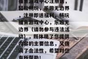 捕鱼游戏中心注册送，轻松畅玩，乐趣无边界，注册即送福利，畅玩捕鱼游戏中心，乐趣无边界（请勿参与违法活动），既体现了您提供内容的主要信息，又强调了合法性，希望对您有所帮助！
