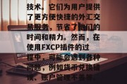 FXCP插件网站已经成为了一种新兴的网络技术。它们为用户提供了更方便快捷的外汇交易服务,节省了他们的时间和精力。然而,在使用FXCP插件的过程中,可能会遇到各种问题,例如货币兑换错误、账户管理不善等。,FXCP插件,问题与解决方案 FXCP插件网站已经成为了一种新兴的网络技术。它们为用户提供了更方便快捷的外汇交易服务,节省了他们的时间和精力。然而,在使用FXCP插件的过程中,可能会遇到各种问题,例如货币兑换错误、账户管理不善等。,FXCP插件,问题与解决方案