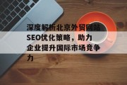 深度解析北京外贸网站SEO优化策略,助力企业提升国际市场竞争力 深度解析北京外贸网站SEO优化策略,助力企业提升国际市场竞争力