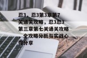 忍3,忍3第3章第7关通关攻略,忍3忍3第三章第七关通关攻略,全攻略分析与实战心得分享 忍3,忍3第3章第7关通关攻略,忍3忍3第三章第七关通关攻略,全攻略分析与实战心得分享