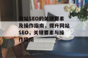 网站SEO的关键要素及操作指南,提升网站SEO,关键要素与操作指南 网站SEO的关键要素及操作指南,提升网站SEO,关键要素与操作指南