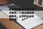 报名网站搭建公司一站式服务,一站式网站搭建服务,让您的企业快速前进! 报名网站搭建公司一站式服务,一站式网站搭建服务,让您的企业快速前进!
