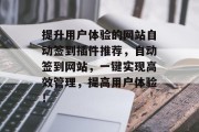提升用户体验的网站自动签到插件推荐,自动签到网站,一键实现高效管理,提高用户体验! 提升用户体验的网站自动签到插件推荐,自动签到网站,一键实现高效管理,提高用户体验!