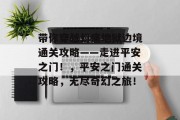 带你穿越幻痛地狱边境通关攻略——走进平安之门！，平安之门通关攻略，无尽奇幻之旅！
