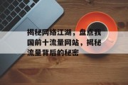揭秘网络江湖,盘点我国前十流量网站,揭秘流量背后的秘密 揭秘网络江湖,盘点我国前十流量网站,揭秘流量背后的秘密