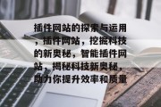 插件网站的探索与运用,插件网站,挖掘科技的新奥秘,智能插件网站,揭秘科技新奥秘,助力你提升效率和质量 插件网站的探索与运用,插件网站,挖掘科技的新奥秘,智能插件网站,揭秘科技新奥秘,助力你提升效率和质量