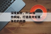 深度解析,Prae插件网站,打造高效剪辑体验的利器 深度解析,Prae插件网站,打造高效剪辑体验的利器