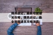 佣兵战记,最新地图通关攻略,佣兵战记,最全地图通关攻略泄露! 佣兵战记,最新地图通关攻略,佣兵战记,最全地图通关攻略泄露!