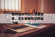 建网站如何优化流量速度,五大策略助您网站飞驰 建网站如何优化流量速度,五大策略助您网站飞驰