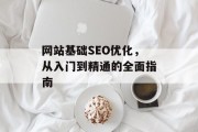 网站基础SEO优化,从入门到精通的全面指南 网站基础SEO优化,从入门到精通的全面指南
