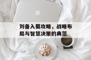 刘备入蜀攻略，战略布局与智慧决策的典范
