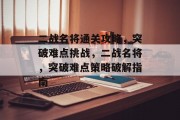 二战名将通关攻略，突破难点挑战，二战名将，突破难点策略破解指南