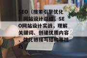 SEO(搜索引擎优化)网站设计总结,SEO网站设计实战,理解关键词、创建优质内容、优化链接与结构等技巧 SEO(搜索引擎优化)网站设计总结,SEO网站设计实战,理解关键词、创建优质内容、优化链接与结构等技巧