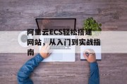 阿里云ECS轻松搭建网站,从入门到实战指南 阿里云ECS轻松搭建网站,从入门到实战指南