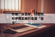 外媒:白宫称,以色列对伊朗实施打击是“自卫” 外媒:白宫称,以色列对伊朗实施打击是“自卫”
