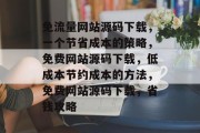 免流量网站源码下载,一个节省成本的策略,免费网站源码下载,低成本节约成本的方法,免费网站源码下载,省钱攻略 免流量网站源码下载,一个节省成本的策略,免费网站源码下载,低成本节约成本的方法,免费网站源码下载,省钱攻略