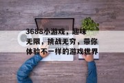 3688小游戏,趣味无限,挑战无穷,带你体验不一样的游戏世界 3688小游戏,趣味无限,挑战无穷,带你体验不一样的游戏世界