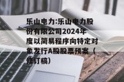 乐山电力:乐山电力股份有限公司2024年度以简易程序向特定对象发行A股股票预案（修订稿）