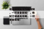 地狱之城通关攻略视频,一切准备就绪!,地狱之城通关攻略,一切准备就绪!