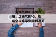 一点妖气RPG通关攻略,点妖气RPG,攻略全攻略带你顺利通关!