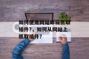 如何使用网站邮箱抓取插件?，如何从网站上抓取插件？