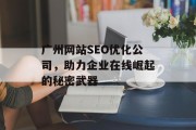 广州网站SEO优化公司,助力企业在线崛起的秘密武器 广州网站SEO优化公司,助力企业在线崛起的秘密武器