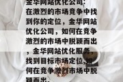金华网站优化公司: 在激烈的市场竞争中找到你的定位,金华网站优化公司,如何在竞争激烈的市场中脱颖而出,金华网站优化服务,找到目标市场定位,如何在竞争激烈市场中脱颖而出。 金华网站优化公司: 在激烈的市场竞争中找到你的定位,金华网站优化公司,如何在竞争激烈的市场中脱颖而出,金华网站优化服务,找到目标市场定位,如何在竞争激烈市场中脱颖而出。