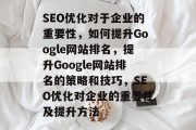 SEO优化对于企业的重要性,如何提升Google网站排名,提升Google网站排名的策略和技巧,SEO优化对企业的重要性及提升方法 SEO优化对于企业的重要性,如何提升Google网站排名,提升Google网站排名的策略和技巧,SEO优化对企业的重要性及提升方法
