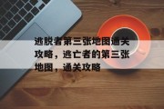 逃脱者第三张地图通关攻略,逃亡者的第三张地图,通关攻略 逃脱者第三张地图通关攻略,逃亡者的第三张地图,通关攻略