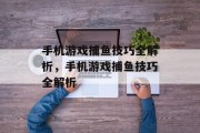 手机游戏捕鱼技巧全解析，手机游戏捕鱼技巧全解析