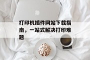 打印机插件网站下载指南，一站式解决打印难题