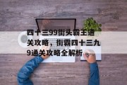 四十三99街头霸王通关攻略,街霸四十三九9通关攻略全解析