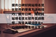 提升口碑好网站排名优化软件的使用方法和技巧，提升口碑、爆款网站排名优化软件实战教程，淘宝关键词优化+口碑网站排名优化实战指南