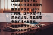 SEO网站模板下载,让你轻松搭建高质量的搜索引擎优化(SEO)网站。这不仅是一个简单的过程,而且需要专业的技术和策略。,搜索引擎优化,一个网站模板的大揭秘!快速搭建优质SEO网站 SEO网站模板下载,让你轻松搭建高质量的搜索引擎优化(SEO)网站。这不仅是一个简单的过程,而且需要专业的技术和策略。,搜索引擎优化,一个网站模板的大揭秘!快速搭建优质SEO网站
