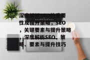 深度解析SEO的重要性及提升策略,SEO,关键要素与提升策略,深度解析SEO,策略、要素与提升技巧 深度解析SEO的重要性及提升策略,SEO,关键要素与提升策略,深度解析SEO,策略、要素与提升技巧