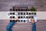 恐怖冰淇淋8通关结局攻略,恐怖冰淇淋终极攻略,通关八关秘籍,黑暗冒险开启!