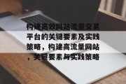 构建高效网站流量交易平台的关键要素及实践策略,构建高流量网站,关键要素与实践策略 构建高效网站流量交易平台的关键要素及实践策略,构建高流量网站,关键要素与实践策略