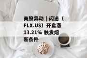 美股异动 | 闪送（FLX.US）开盘涨13.21% 触发熔断条件