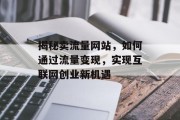 揭秘卖流量网站,如何通过流量变现,实现互联网创业新机遇 揭秘卖流量网站,如何通过流量变现,实现互联网创业新机遇
