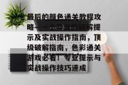 最后的颜色通关教程攻略—一个专业的破解提示及实战操作指南,顶级破解指南,色彩通关游戏必看!专业提示与实战操作技巧速成 最后的颜色通关教程攻略—一个专业的破解提示及实战操作指南,顶级破解指南,色彩通关游戏必看!专业提示与实战操作技巧速成