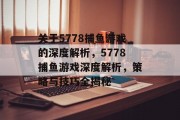 关于5778捕鱼游戏的深度解析，5778捕鱼游戏深度解析，策略与技巧全揭秘