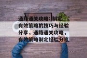 通路通关攻略: 制定有效策略的技巧与经验分享，通路通关攻略，有效策略制定经验分享