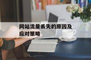 网站流量丢失的原因及应对策略 网站流量丢失的原因及应对策略