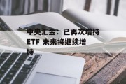 中央汇金:已再次增持ETF 未来将继续增持 中央汇金:已再次增持ETF 未来将继续增持